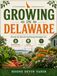 GROWING IN DELAWARE: Month-By-Month Gardening Strategies For Building Productive Vegetable Beds, Beautiful Flower Borders, And Healthy Soil