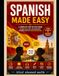 Spanish Made Easy: A Complete Step-by-Step Guide to Learn Spanish Fast