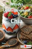 Wendys Lieblingsrezepte Chia: 25 tolle Chia Rezepte zum nachmachen und genießen