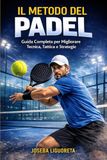 IL METODO DEL PADEL: Guida pratica per giocare meglio, evitare errori e dominare il punto con intelligenza