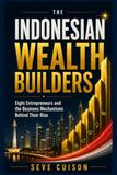 THE INDONESIAN WEALTH BUILDERS: Eight Entrepreneurs and the Business Mechanisms Behind Their Rise