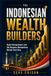 THE INDONESIAN WEALTH BUILDERS: Eight Entrepreneurs and the Business Mechanisms Behind Their Rise