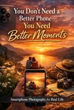 You Independently Published You Don't Need a Better Phone-You Need Better Moments Paperback