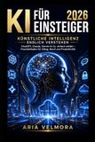 KI für Einsteiger 2026 Künstliche Intelligenz endlich verstehen: ChatGPT, Claude, Gemini & Co. einfach erklärt – Praxisleitfaden für Alltag, Beruf und Produktivität