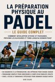 La préparation physique au padel : Le guide complet: Comment développer vitesse et puissance, prévenir les blessures et tenir jusqu'au dernier point