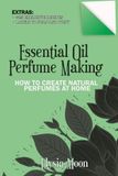 Essential Oil Perfume Making: How to Create Natural Perfumes at Home
