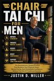 CHAIR TAI CHI FOR MEN: The Revolutionary Seated Practice That Restores Your Physical Power, Mental Clarity, And Unshakable Confidence, Without The Pain Of Traditional Exercise
