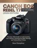 Canon EOS Rebel T7 for Beginners: The Easy 2026 Guide to Understanding Your Camera, Choosing the Right Settings, and Taking Sharp Photos