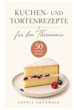 Kuchen- und Tortenrezepte für den Thermomix: 50 abwechslungsreiche Rezepte für Kuchen, Torten, Tartes und süße Köstlichkeiten – mit einfachen ... Nährwertangaben und Varoma-Ideen