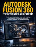 Autodesk Fusion 360 for Beginners and Experts: The Complete Step-by-Step Guide to 3D Modeling, CAD Design, 3D Printing, CAM Workflows, Parametric Modeling, and Real-World Projects