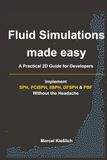 Fluid Simulations Made Easy: A Practical Guide for Developers: Implement SPH, PCISPH, IISPH, DFSPH & PBF Without the Headache