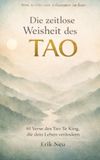 Die zeitlose Weisheit des Tao: 81 Verse des Tao Te King, die dein Leben verändern