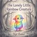 THE Independently Published The Lonely Little Rainbow Creature Paperback