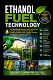 Ethanol Fuel Technology: A Comprehensive Guide to Ethanol Production, Gasoline Blending, Combustion Science, Engine Performance, Fuel Economy, Emissions, Sustainability, and Future of Renewable Trans