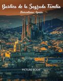 Sagrada Família: A Visual Journey Through Gaudí’s Masterpiece: An Architecture & Photography Book Celebrating Barcelona’s Iconic Cathedral