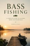 BASS FISHING: The Complete Guide to Finding, Catching, and Understanding Largemouth & Smallmouth Bass