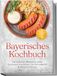 Bayerisches Kochbuch: Die leckersten Rezepte für jeden Geschmack und Anlass - für Heimatgefühl & Wirtshaus-Genuss - inkl. Frühstück, Brote, Brotzeit, Dips & Getränken