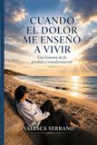 CUANDO EL DOLOR ME ENSEÑÓ A VIVIR: Una historia de fe, pérdida y transformación