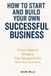 HOW TO START AND BUILD YOUR OWN SUCCESSFUL BUSINESS: From Idea to Empire, The Blueprint for Business Success