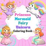 Princess, Mermaid, Fairy, and Unicorn: Cute, Fun and Magical Coloring Book For Kids Ages 4-8
