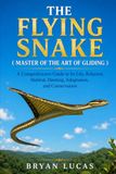 THE FLYING SNAKE: A Comprehensive Guide to Its Life, Behavior, Habitat, Hunting, Adaptation, and Conservation