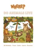 Where Do Animals Live?: 26 Animals • Trace • Color • Learn • Practice