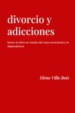 DIVORCIO Y ADICCIONES: Sanar el alma en medio del caos emocional y la dependencia