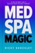Med Spa Magic: The Med Spa Owner’s Guide to Predictable Growth and Market Dominance