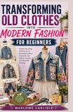 TRANSFORMING OLD CLOTHES INTO MODERN FASHION FOR BEGINNERS
