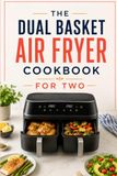 The Dual Basket Air Fryer Cookbook for Two