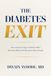 The Diabetes Exit: How to Reverse Type 2 Diabetes When Knowing What to Do Has Never Been Enough