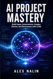 AI Project Mastery: Build Apps, Automations, Images/Videos, Games, and Businesses with LLMs