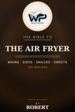 The Wolfpack Bible to The Air Fryer: 150 Crispy Recipes for Mains, Sides, Snacks & Sweets — Less Oil, Less Time