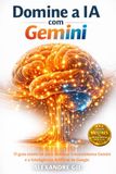 Domine Gemini Domine a IA com Gemini: O guia essencial para dominar o ecossistema Gemini e a Inteligência Artificial da Google