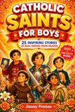 Catholic Saints For Boys: 25 Inspiring Stories of Real Heroes From Heaven