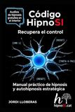 CÓDIGO HIPNOSI - RECLAMA EL CONTROL: MANUAL PRÁCTICO DE HIPNOSIS Y AUTOHIPNOSIS ESTRATÉGICA