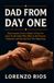 DAD FROM DAY ONE: Real Lessons From a Father of Four for Soon-To-Be Dads Who Want to Be Present, Prepared, and Strong From the Beginning
