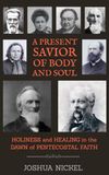 A Present Savior of Body and Soul: Holiness and Healing in the Dawn of Pentecostal Faith
