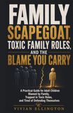 FAMILY SCAPEGOAT FAMILY SCAPEGOAT, TOXIC FAMILY ROLES, AND THE BLAME YOU CARRY: A Practical Guide for Adult Children Blamed by Family, Trapped in Toxic Roles, and Tired of Defending Themselves