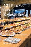 101 Pintxos San Sebastianista: San Sebastianin baarien ja huippukeittion aidot reseptit, kotona valmistettavaksi