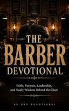 The Barber Devotional: A 40 Day Christian Devotional for Barbers, Barbershop Owners, Hair Stylists, and Grooming Professionals About Faith, Discipline, and Godly Purpose Behind the Chair
