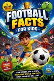 Football Facts For Kids: Amazing Soccer Stories, World Records, Fun Trivia, Legendary Players, and Mind-Blowing Facts for Young Football Fans