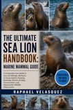 THE ULTIMATE SEA LION HANDBOOK: MARINE MAMMAL GUIDE