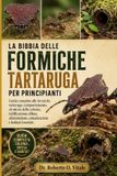 LA BIBBIA DELLE FORMICHE TARTARUGA PER PRINCIPIANTI: Guida completa alle formiche tartaruga: comportamento, struttura della colonia, nidificazione, ... comunicazione e habitat forestale.