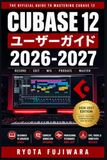 Cubase 12 ユーザーガイド 2026-2027: 初心者から始めるDTM音楽制作 — 録音・ミキシング・作曲を独学でマスターする方法