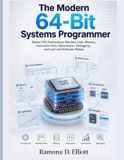 The Independently Published The Modern 64-Bit Systems Programmer: Master CPU Architecture, Machine Code, Memory, Instruction Sets, Optimization, Debugging, and Low-Level Software