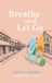 Breathe and Let Go: A laugh out loud Australian small-town rom-com about second chances and fresh starts