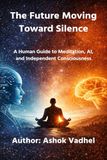 The Future Moving Toward Silence: A Human Guide to Meditation, AI, and Independent Consciousness