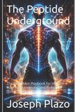 The Peptide Underground: The Forbidden Playbook for Human Upgrade, Longevity, and Biological Dominance