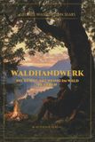 Waldhandwerk: Die Kunst, mit wenig im Wald zu leben